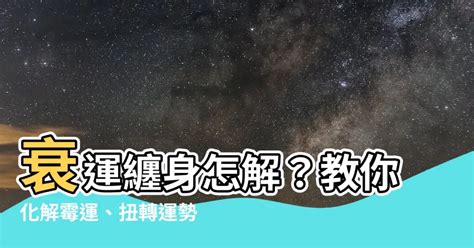 去衰運的方法|衰運化解：衰事連連怎麼辦，快速去衰運的方法 – 六壬。